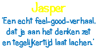 Jasper ‘Een echt feel-good-verhaal, dat je aan het denken zet en tegelijkertijd laat lachen.’